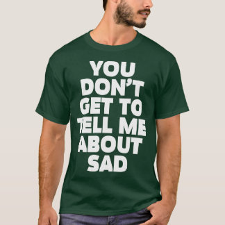 Vous n'obtenez pas de me parler de Sad TShirt 1