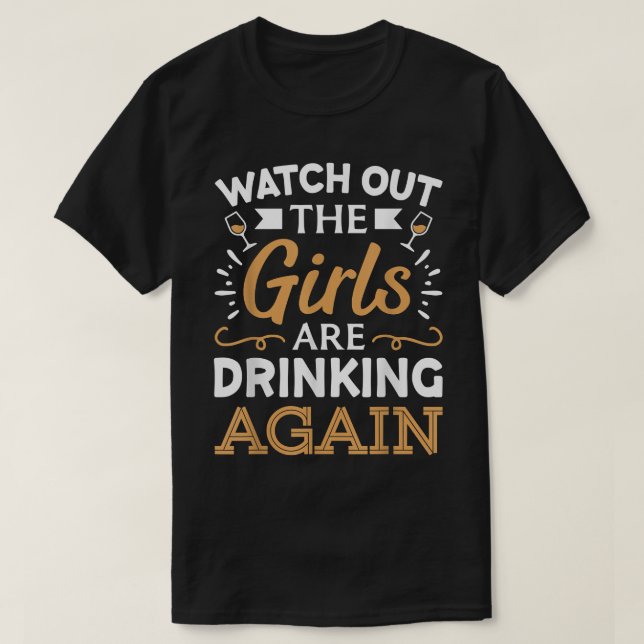 Watch Out The Girls Are Drinking Again T-Shirt (Design devant)